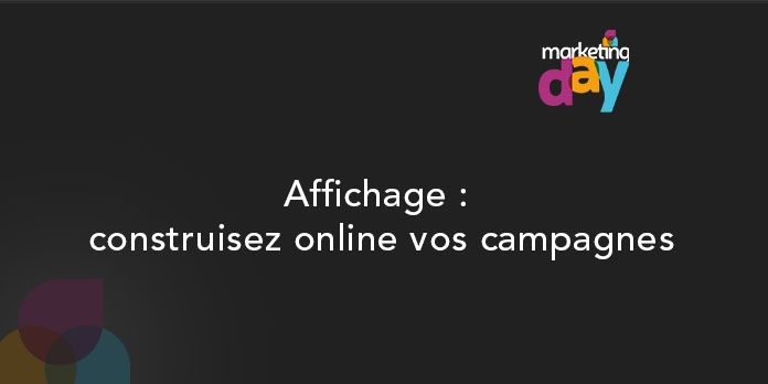 Conférence MKG Day 2017, l'Innovation média 4/5 - Affichage : construisez online vos campagnes