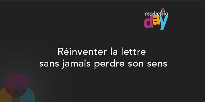 Conférence MKG Day 2017 - Expérience Client / Customer experience 6/6, Réinventer la lettre sans jamais perdre son sens