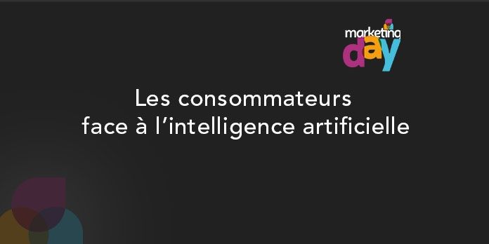 Conférence MKG Day 2017 - Bots / Intelligence Artificielle 2/4, Les Consommateurs face à l'I.A.