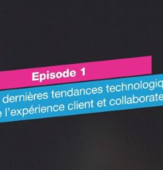 [CX Talk] Épisode 1 : les dernières tendances technologiques de l’expérience client et collaborateur